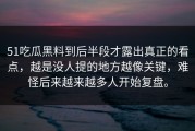 51吃瓜黑料到后半段才露出真正的看点，越是没人提的地方越像关键，难怪后来越来越多人开始复盘。