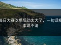 每日大赛吃瓜后劲太大了，一句话根本说不清