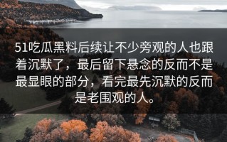 51吃瓜黑料后续让不少旁观的人也跟着沉默了，最后留下悬念的反而不是最显眼的部分，看完最先沉默的反而是老围观的人。