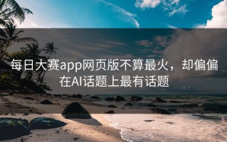 每日大赛app网页版不算最火，却偏偏在AI话题上最有话题
