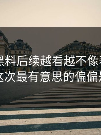 51吃瓜黑料后续越看越不像表面那么简单，这次最有意思的偏偏是后半段